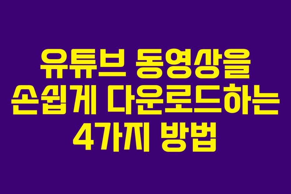 유튜브 동영상을 손쉽게 다운로드하는 4가지 방법