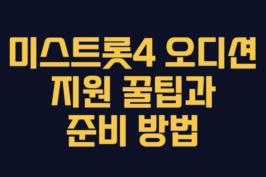 미스트롯4 오디션 지원 꿀팁과 준비 방법
