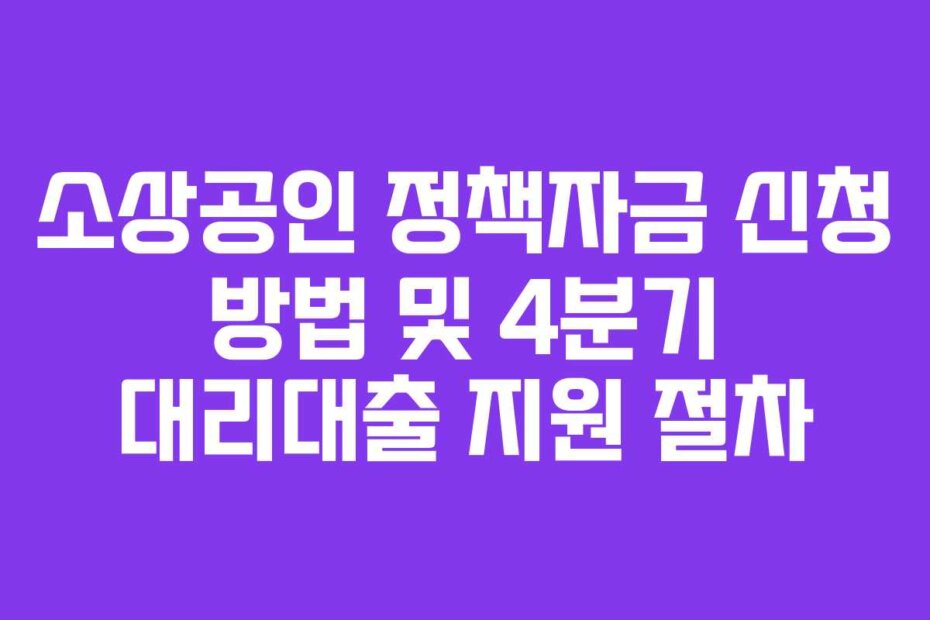 소상공인 정책자금 신청 방법 및 4분기 대리대출 지원 절차