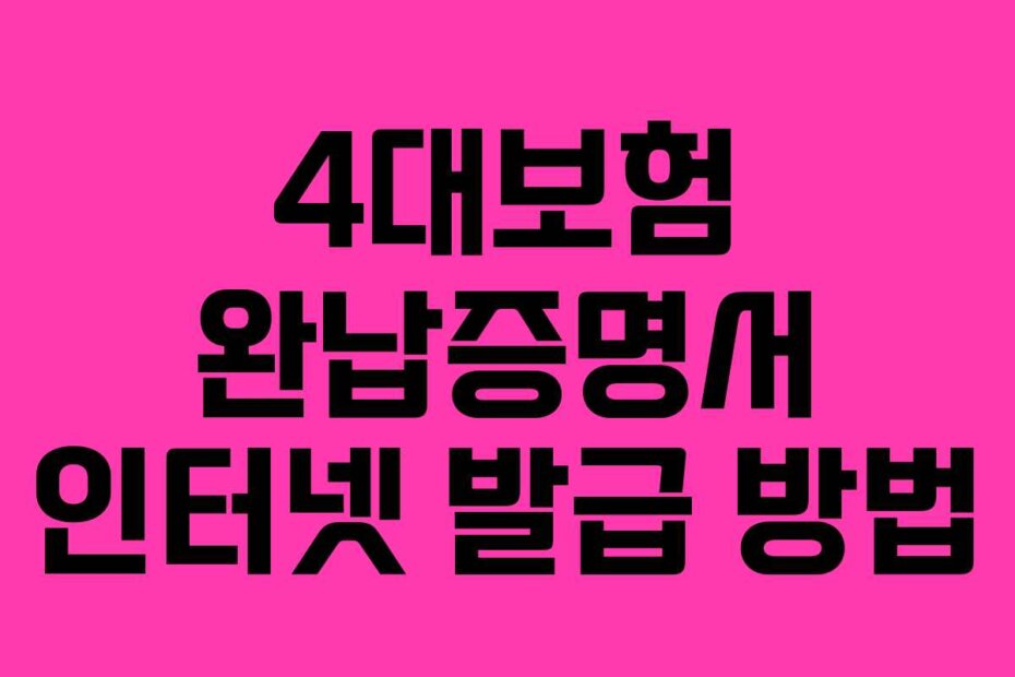 4대보험 완납증명서 인터넷 발급 방법