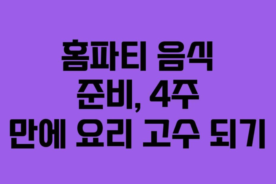 홈파티 음식 준비, 4주 만에 요리 고수 되기