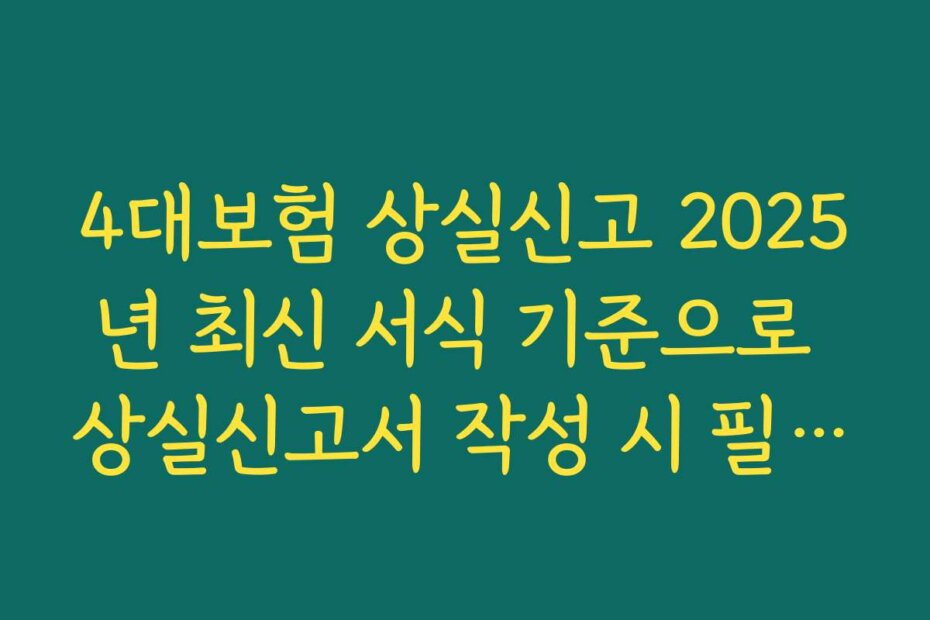 4대보험 상실신고 2025년 최신 서식 기준으로 상실신고서 작성 시 필수 입력 항목 체크