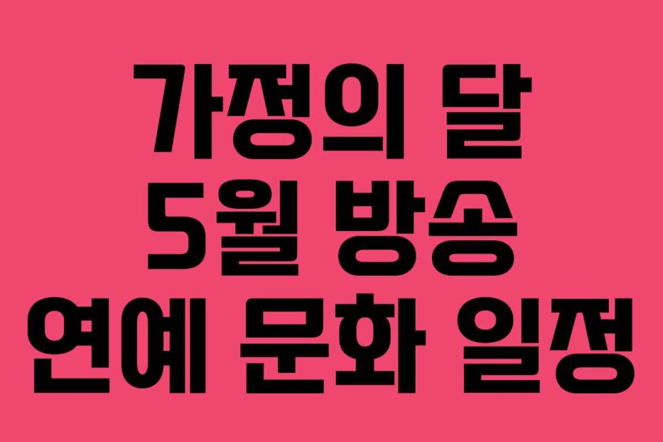 가정의 달 5월 방송 연예 문화 일정