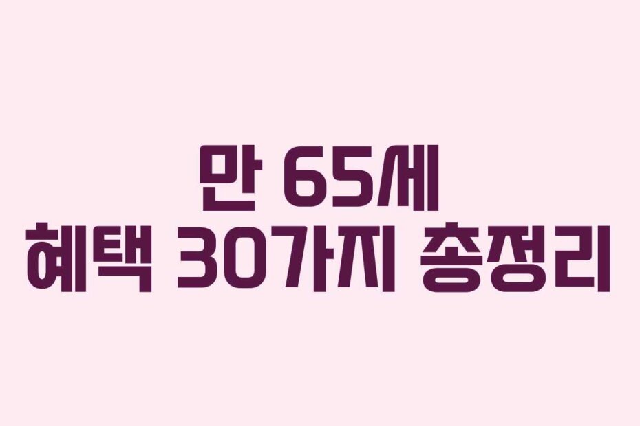 만 65세 혜택 30가지 총정리