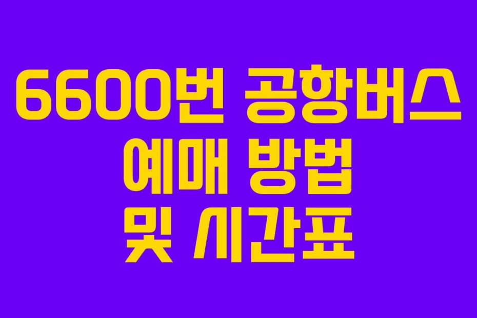 6600번 공항버스 예매 방법 및 시간표