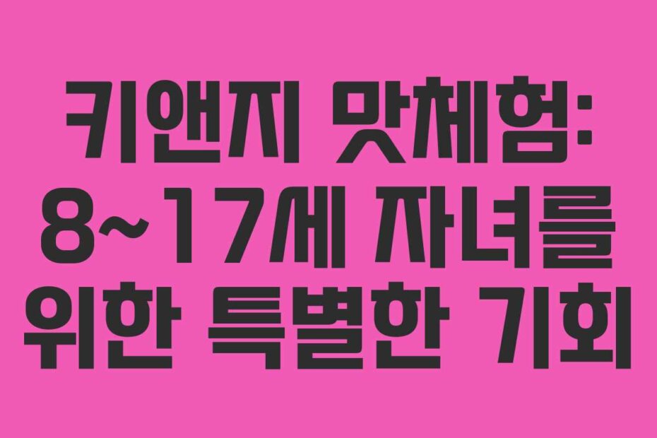 키앤지 맛체험: 8~17세 자녀를 위한 특별한 기회