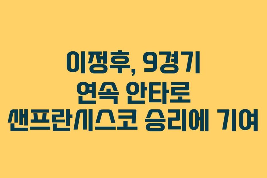 이정후, 9경기 연속 안타로 샌프란시스코 승리에 기여