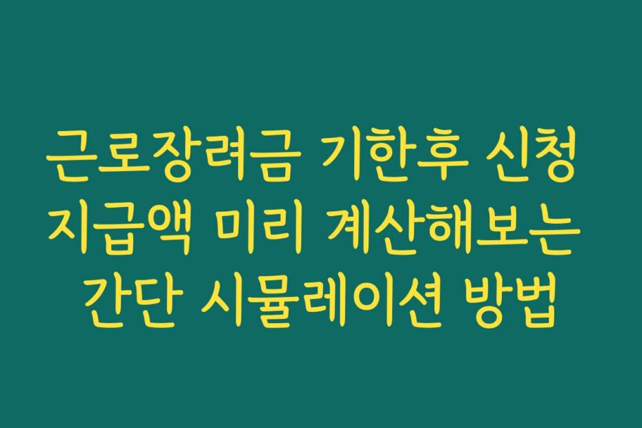근로장려금 기한후 신청 지급액 미리 계산해보는 간단 시뮬레이션 방법