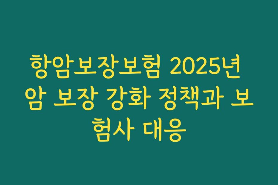 항암보장보험 2025년 암 보장 강화 정책과 보험사 대응