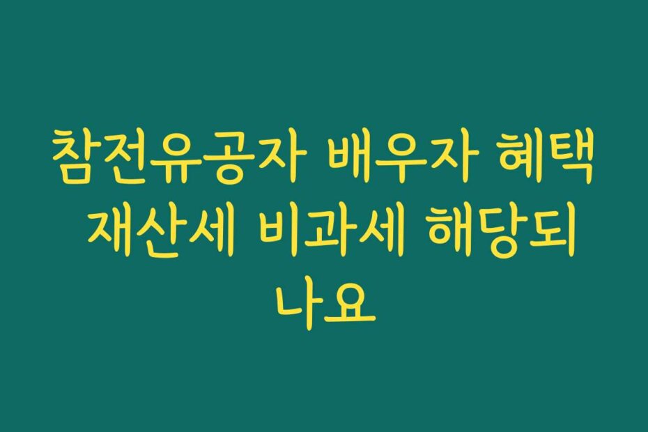 참전유공자 배우자 혜택 재산세 비과세 해당되나요