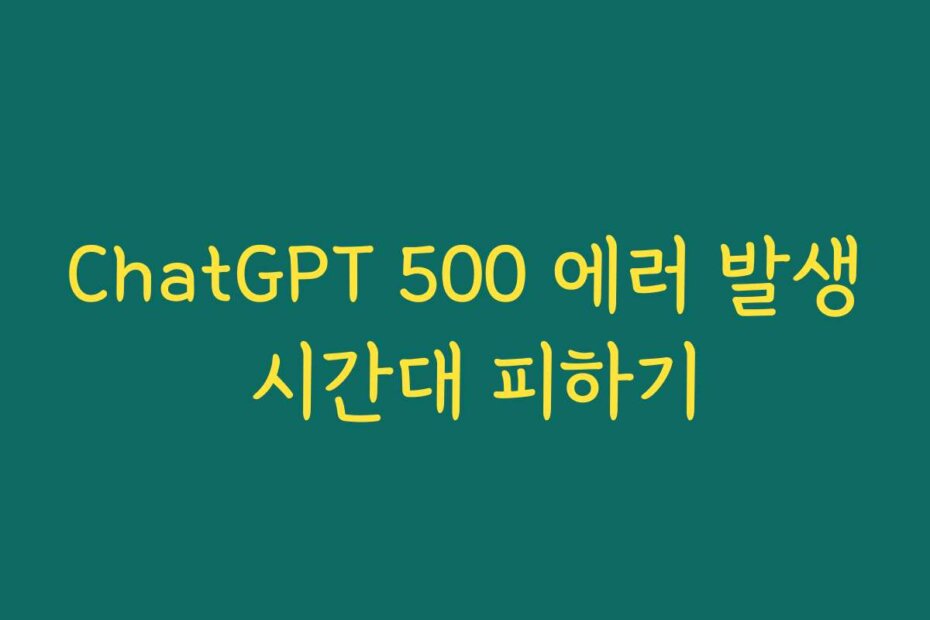 ChatGPT 500 에러 발생 시간대 피하기