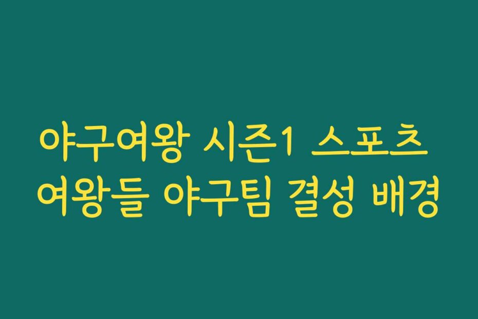 야구여왕 시즌1 스포츠 여왕들 야구팀 결성 배경