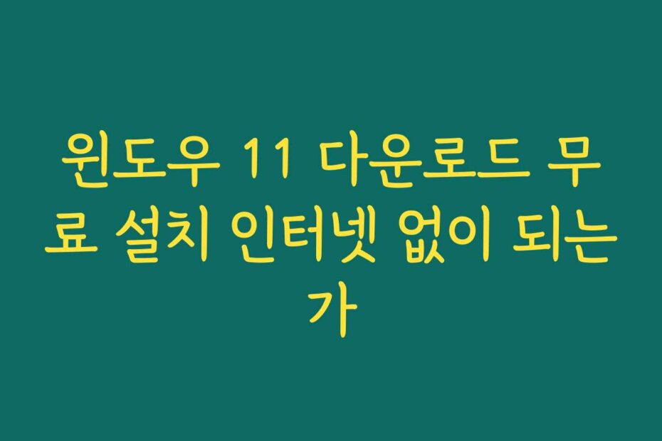 윈도우 11 다운로드 무료 설치 인터넷 없이 되는가