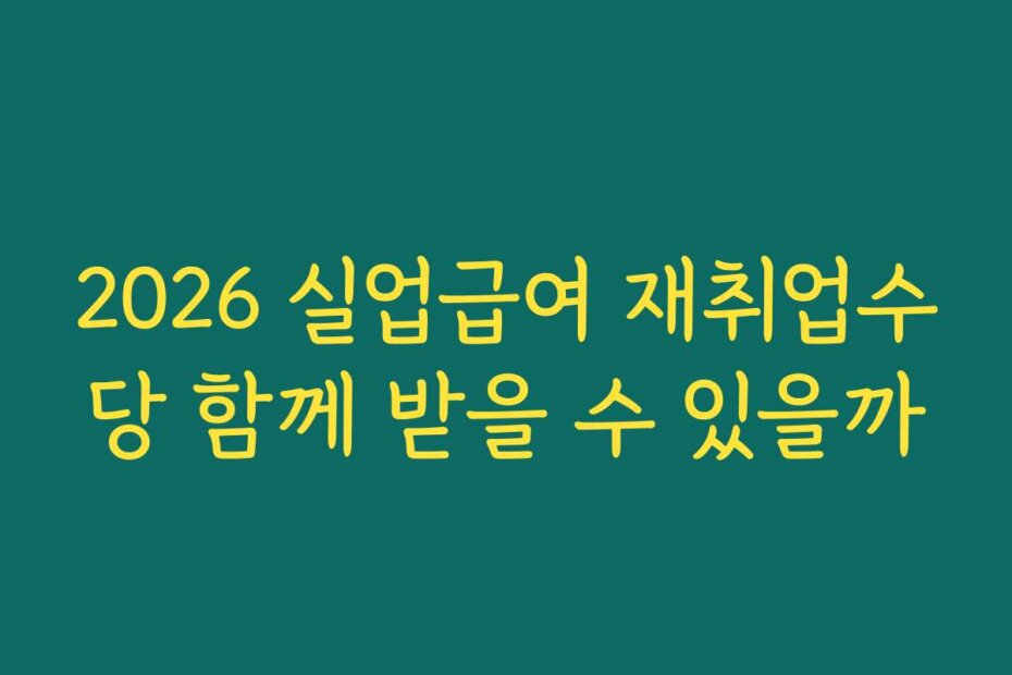 2026 실업급여 재취업수당 함께 받을 수 있을까