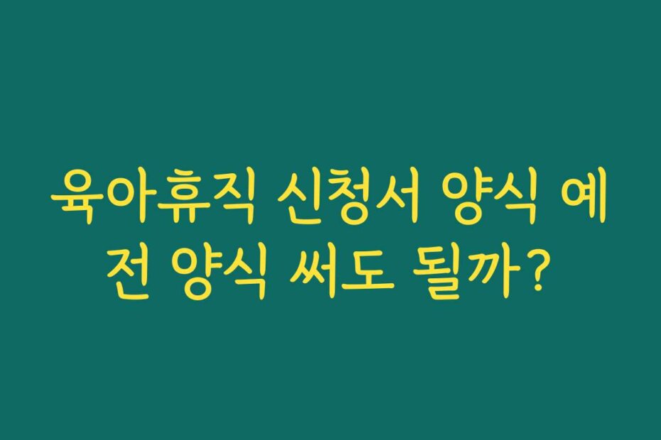 육아휴직 신청서 양식 예전 양식 써도 될까?