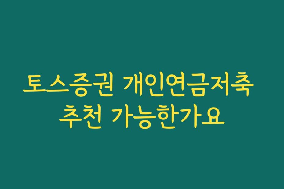 토스증권 개인연금저축 추천 가능한가요