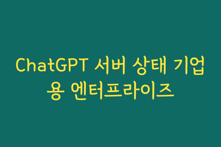 ChatGPT 서버 상태 기업용 엔터프라이즈