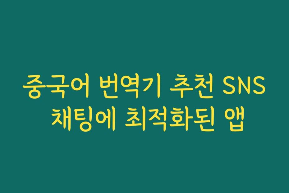 중국어 번역기 추천 SNS 채팅에 최적화된 앱
