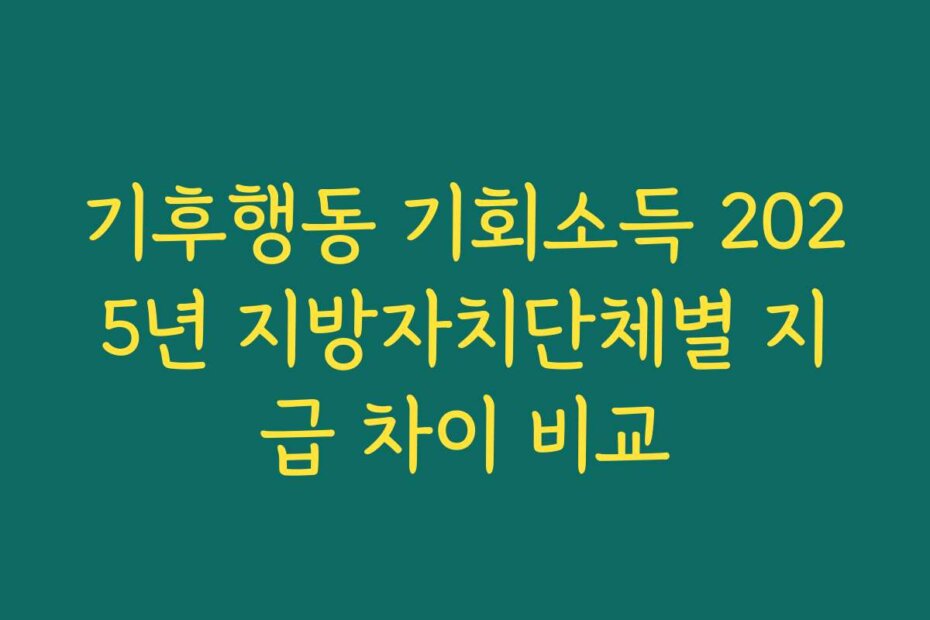 기후행동 기회소득 2025년 지방자치단체별 지급 차이 비교