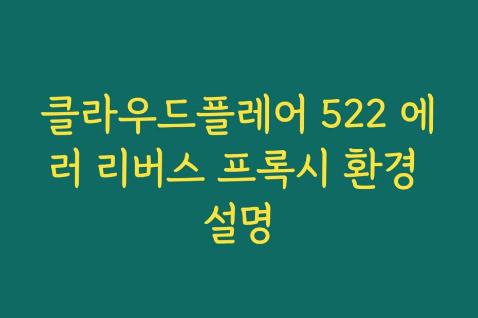 클라우드플레어 522 에러 리버스 프록시 환경 설명