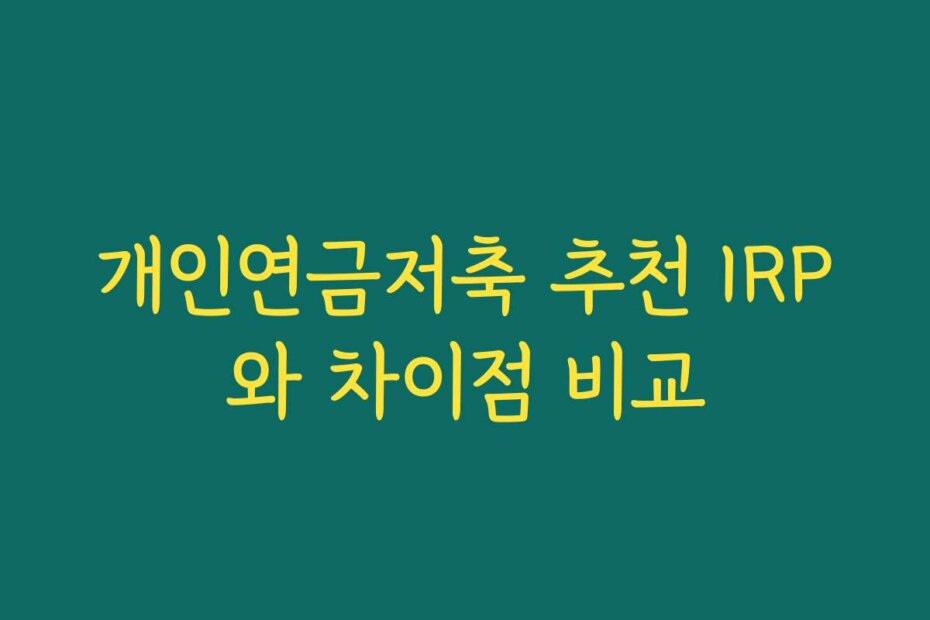 개인연금저축 추천 IRP와 차이점 비교
