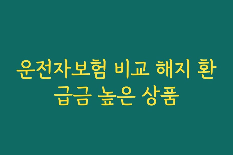 운전자보험 비교 해지 환급금 높은 상품