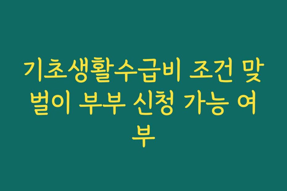 기초생활수급비 조건 맞벌이 부부 신청 가능 여부