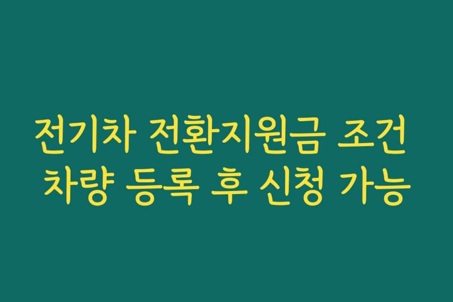 전기차 전환지원금 조건 차량 등록 후 신청 가능