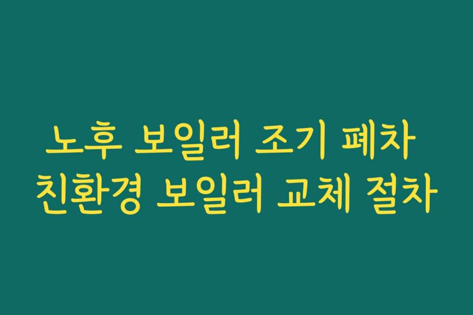 노후 보일러 조기 폐차 친환경 보일러 교체 절차