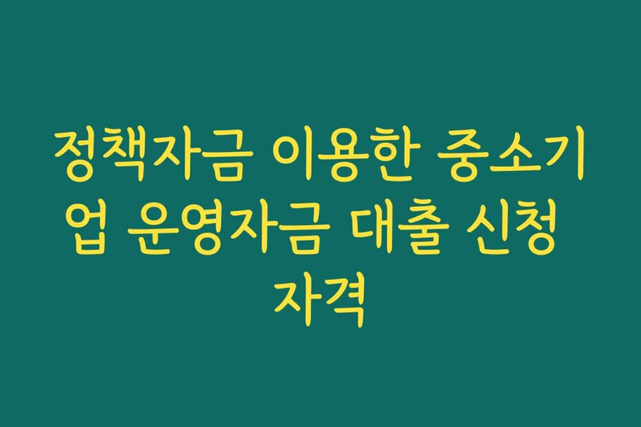 정책자금 이용한 중소기업 운영자금 대출 신청 자격