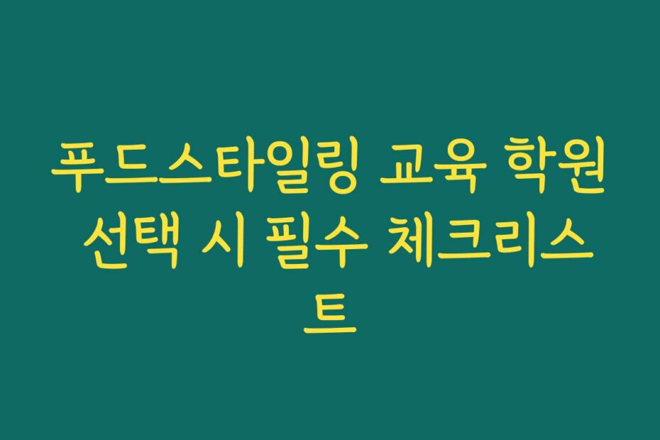 푸드스타일링 교육 학원 선택 시 필수 체크리스트