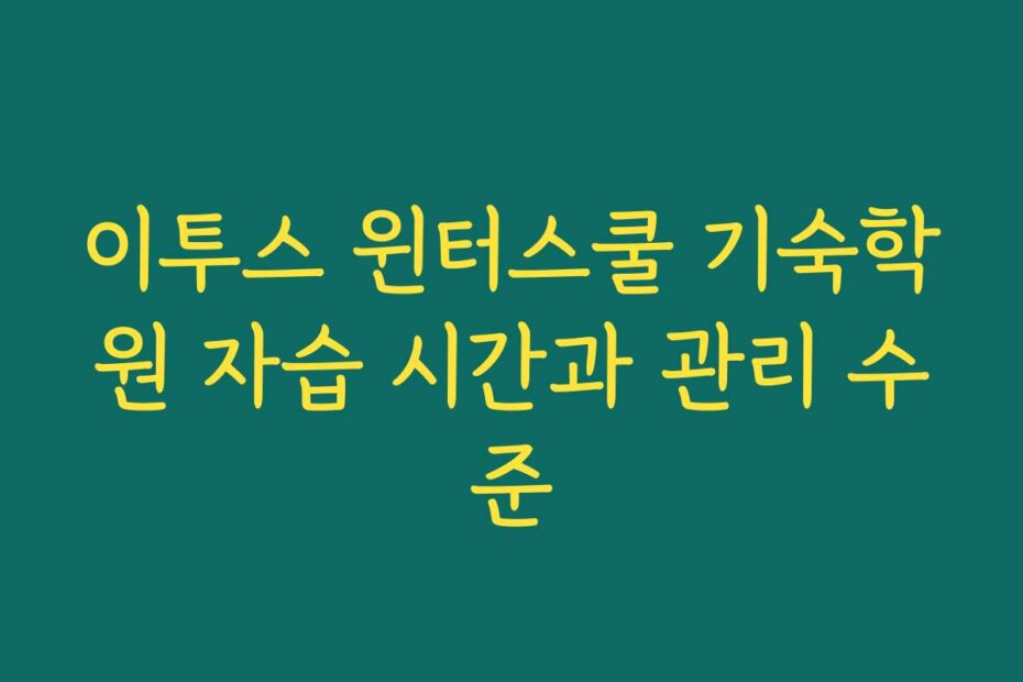 이투스 윈터스쿨 기숙학원 자습 시간과 관리 수준