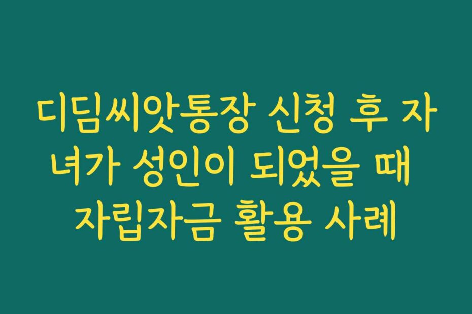 디딤씨앗통장 신청 후 자녀가 성인이 되었을 때 자립자금 활용 사례