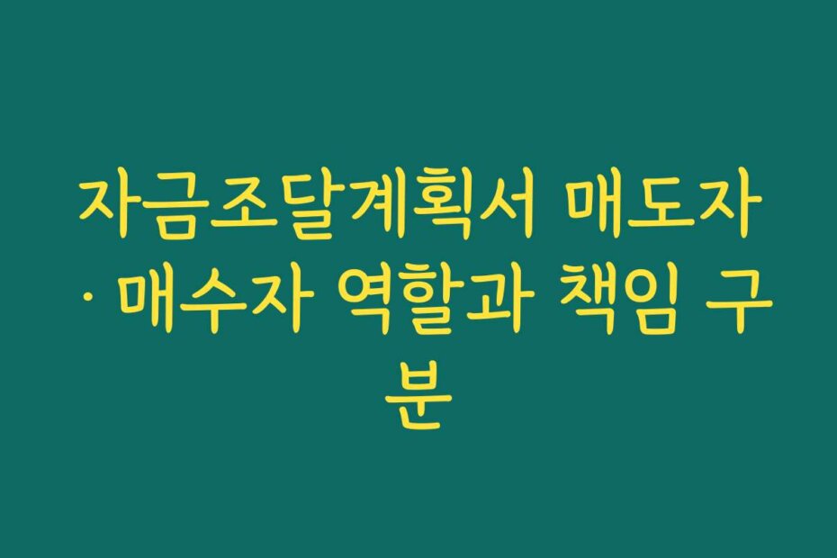 자금조달계획서 매도자·매수자 역할과 책임 구분