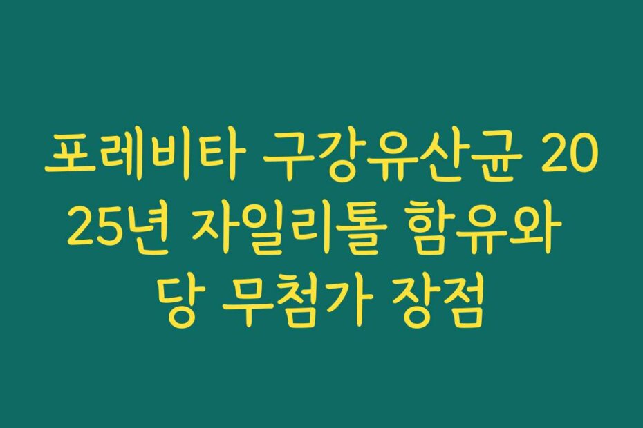 포레비타 구강유산균 2025년 자일리톨 함유와 당 무첨가 장점
