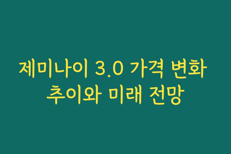 제미나이 3.0 가격 변화 추이와 미래 전망