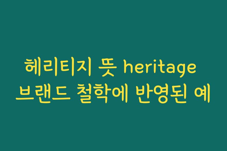 헤리티지 뜻 heritage 브랜드 철학에 반영된 예