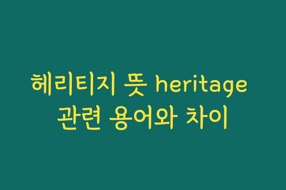 헤리티지 뜻 heritage 관련 용어와 차이