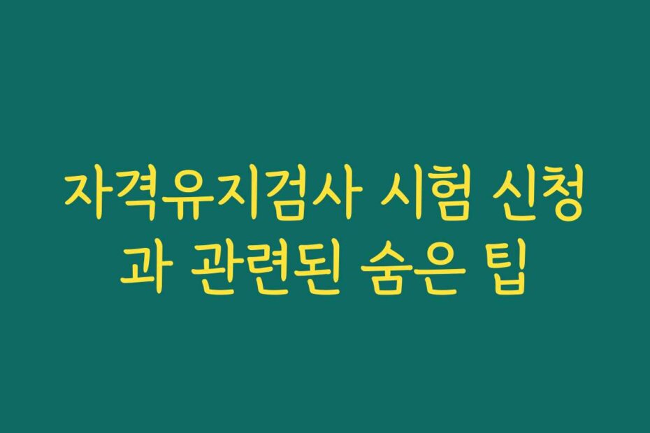 자격유지검사 시험 신청과 관련된 숨은 팁