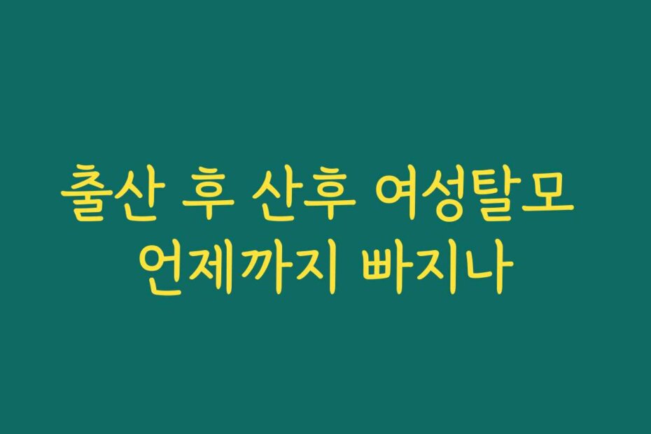 출산 후 산후 여성탈모 언제까지 빠지나