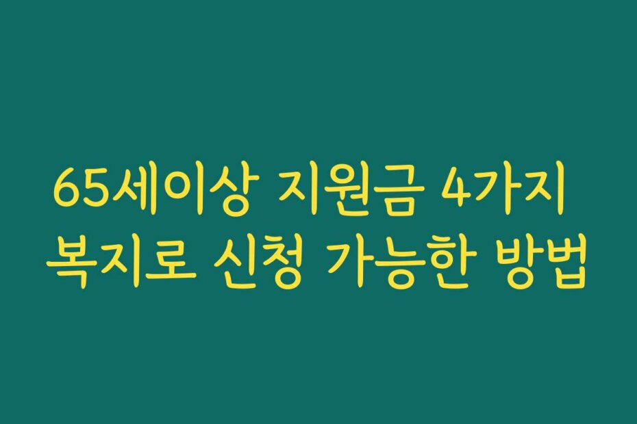 65세이상 지원금 4가지 복지로 신청 가능한 방법
