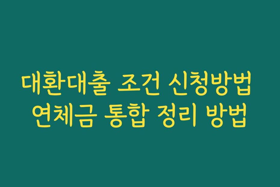 대환대출 조건 신청방법 연체금 통합 정리 방법