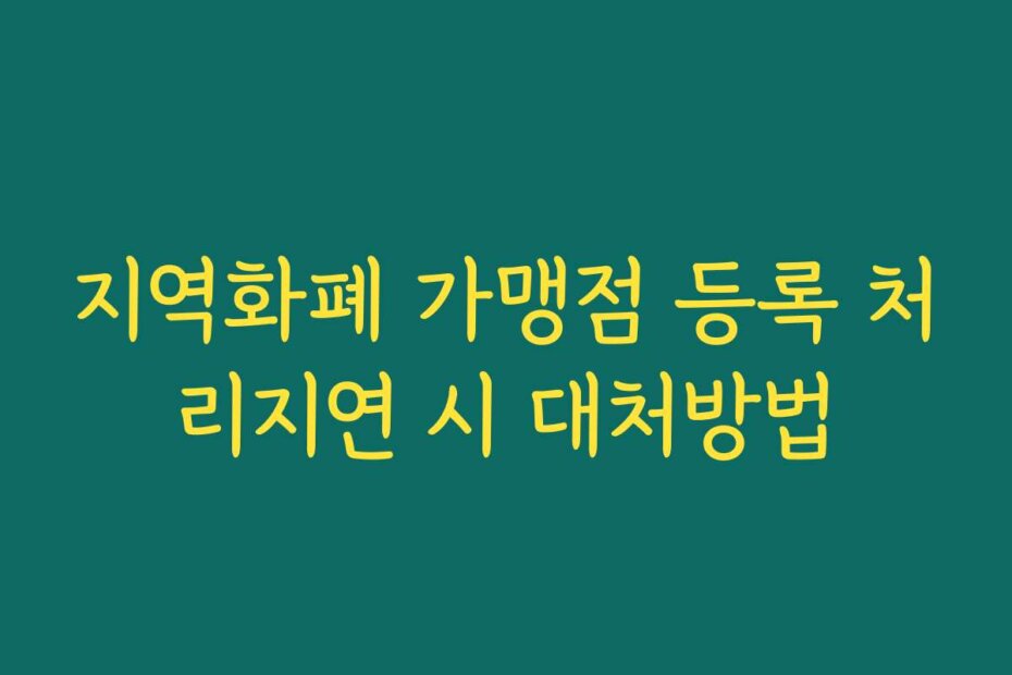 지역화폐 가맹점 등록 처리지연 시 대처방법