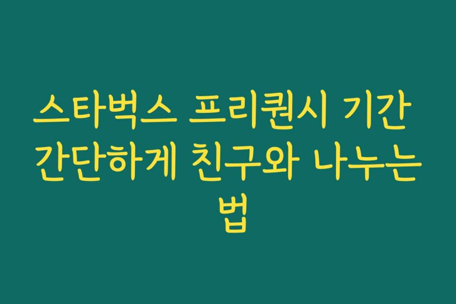 스타벅스 프리퀀시 기간 간단하게 친구와 나누는 법