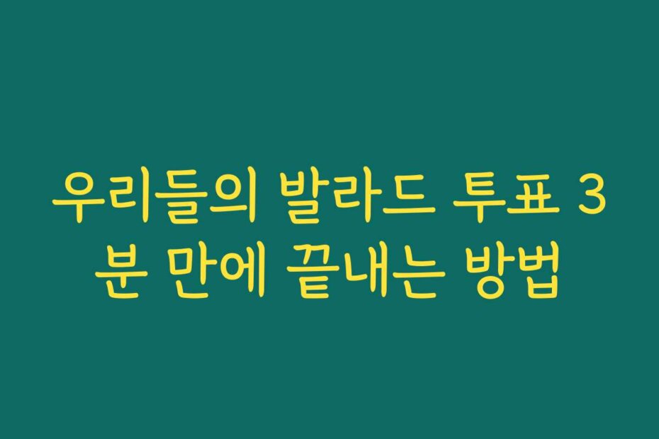 우리들의 발라드 투표 3분 만에 끝내는 방법