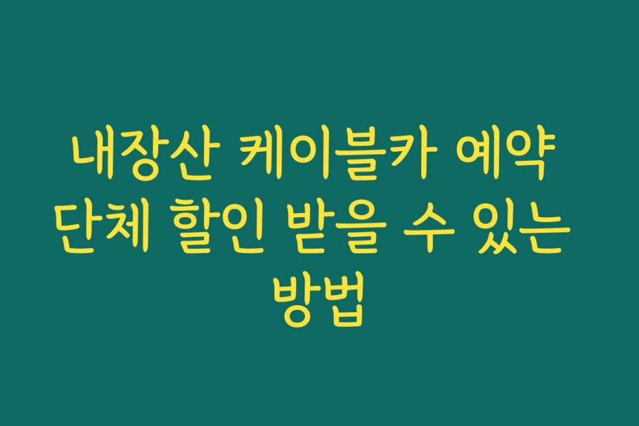 내장산 케이블카 예약 단체 할인 받을 수 있는 방법