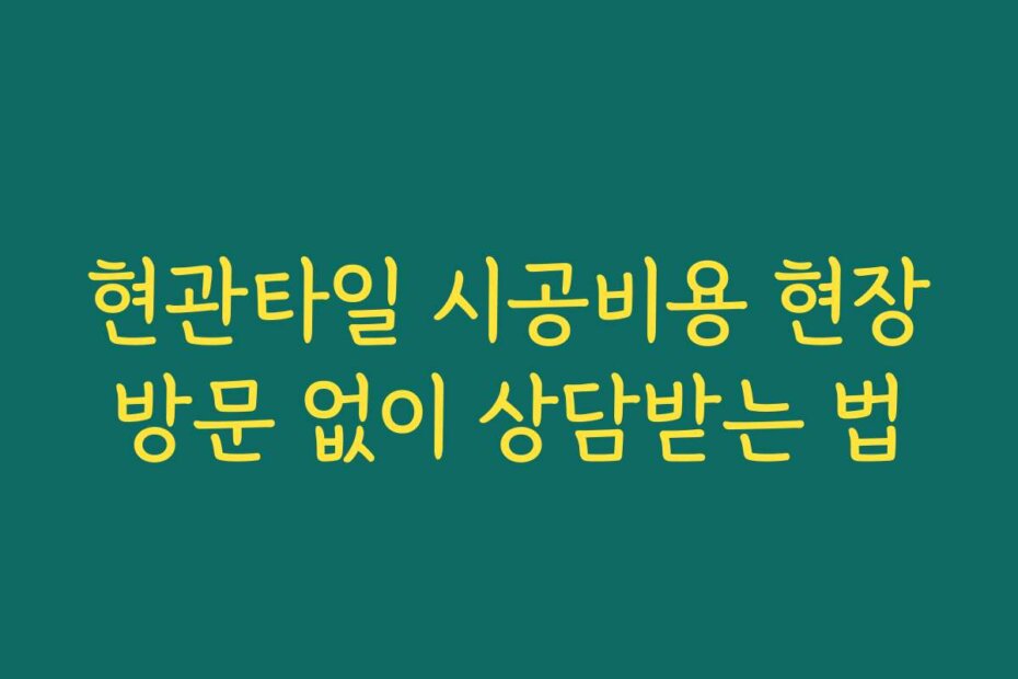 현관타일 시공비용 현장방문 없이 상담받는 법