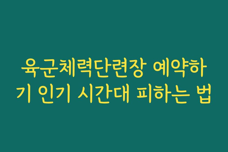 육군체력단련장 예약하기 인기 시간대 피하는 법