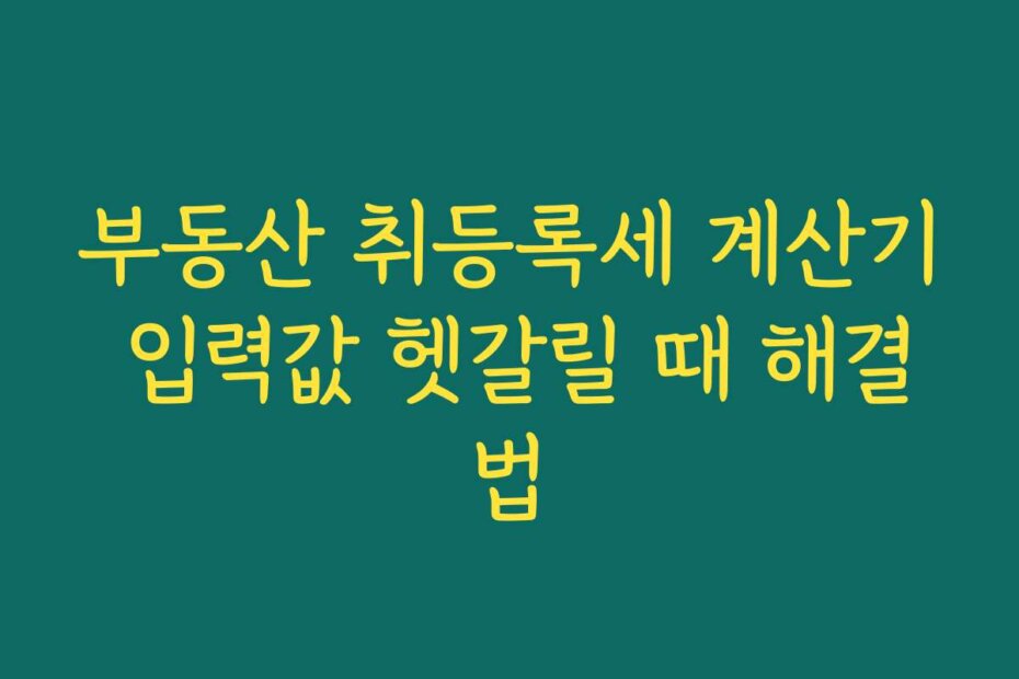 부동산 취등록세 계산기 입력값 헷갈릴 때 해결법