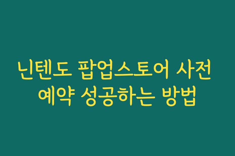닌텐도 팝업스토어 사전 예약 성공하는 방법